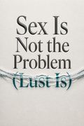Sex Is Not the Problem (Lust Is)