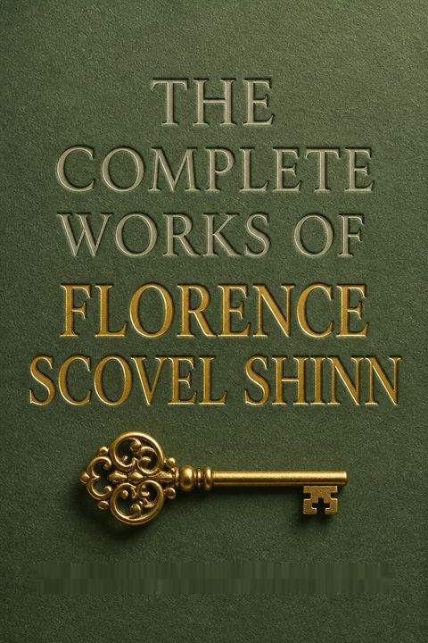 The Complete Works of Florence Scovel Shinn by Florence Scovel Shinn