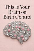 This Is Your Brain on Birth Control