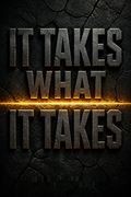 It Takes What It Takes