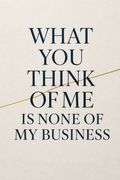 What You Think of Me Is None of My Business