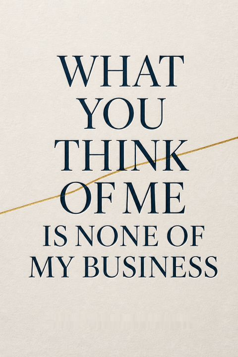 What You Think of Me Is None of My Business