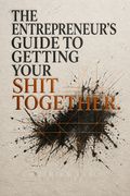 The Entrepreneur's Guide To Getting Your Shit Together