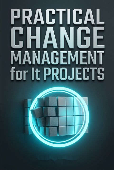 Practical Change Management for It Projects by Emily   Carr