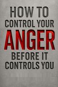How To Control Your Anger Before It Controls You