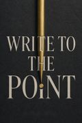 Write to the Point How to be Clear, Correct and Persuasive on the Page