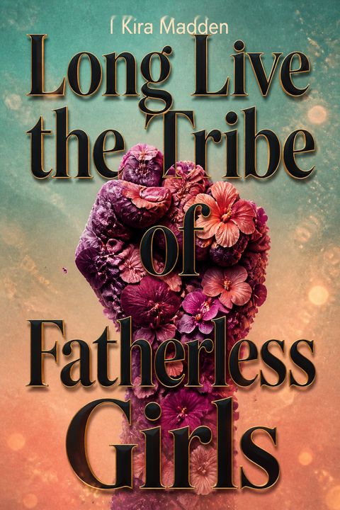 Long Live the Tribe of Fatherless Girls by T Kira Madden