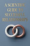 A Scientific Guide to Successful Relationships