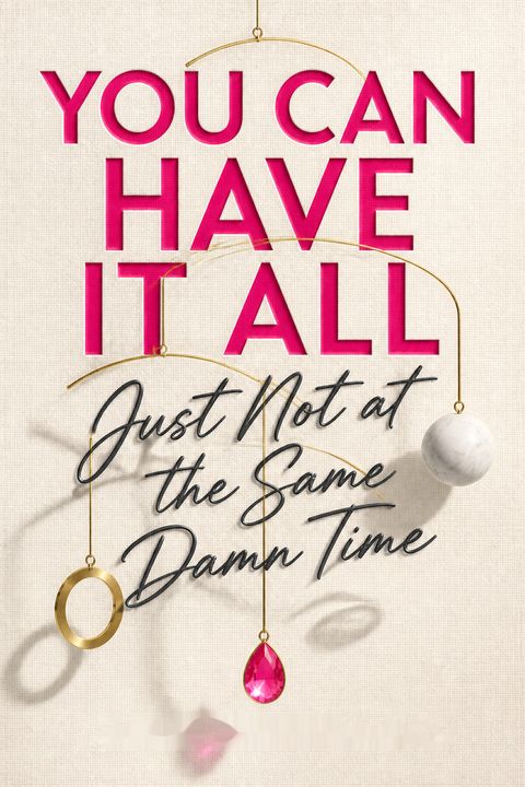 You Can Have It All, Just Not at the Same Damn Time by Romi Neustadt
