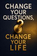 Change Your Questions, Change Your Life