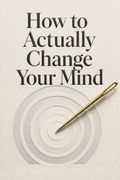 How to Actually Change Your Mind