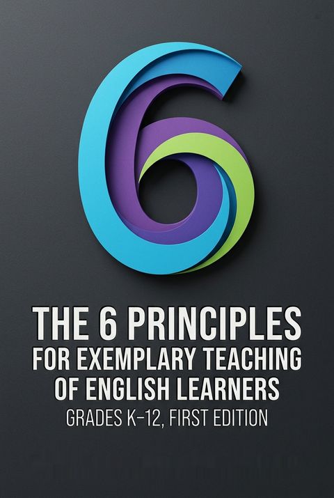 The 6 Principles for Exemplary Teaching of English Learners by TESOL International Association Writing Team