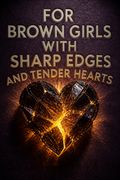 For Brown Girls with Sharp Edges and Tender Hearts