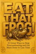 Eat that Frog! 21 Wege, um sein Zaudern zu überwinden und in weniger Zeit mehr zu erledigen