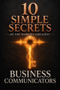 10 Simple Secrets of the World's Greatest Business Communicators