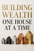 Building Wealth One House At A Time