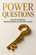 Power Questions - Build Relationships, Win New Business and Influence Others