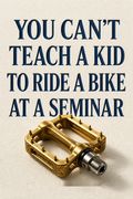 You Can't Teach a Kid to Ride a Bike at a Seminar