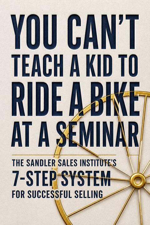 You Can't Teach a Kid to Ride a Bike at a Seminar by David H. Sandler