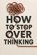How to Stop Overthinking