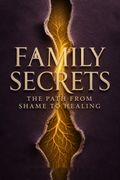 Family Secrets - The Path from Shame to Healing