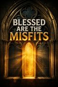 Blessed Are the Misfits