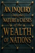 An Inquiry into the Nature and Causes of the Wealth of Nations