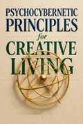 Psychocybernetic Principles for Creative Living