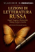 Lezioni di letteratura russa. Gogol', Turgenev, Dostoevskij, Tolstoj, Čechov e Gor'kij nelle lezioni di un grande maestro
