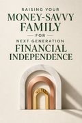 Raising Your Money-Savvy Family For Next Generation Financial Independence