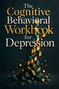 The Cognitive Behavioral Workbook for Depression