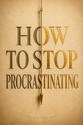 How to Stop Procrastinating