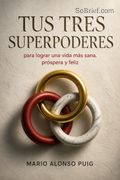 Tus tres superpoderes para lograr una vida más sana, próspera y feliz