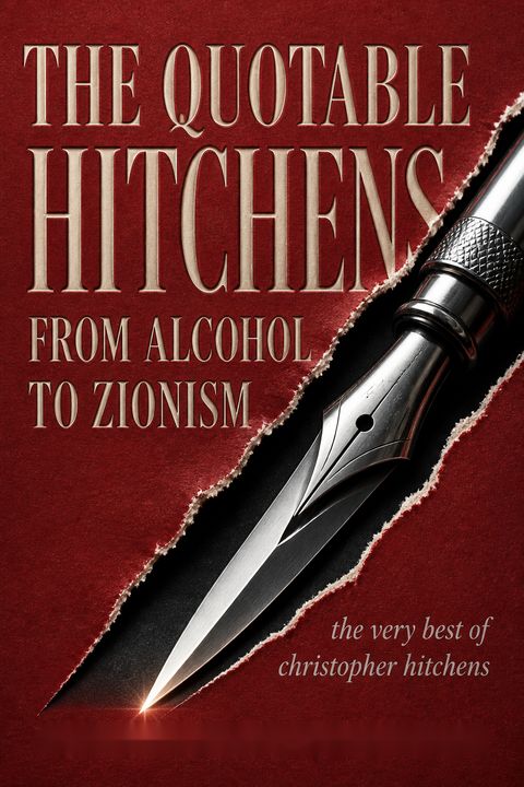 The Quotable Hitchens from Alcohol to Zionism by Christopher Hitchens