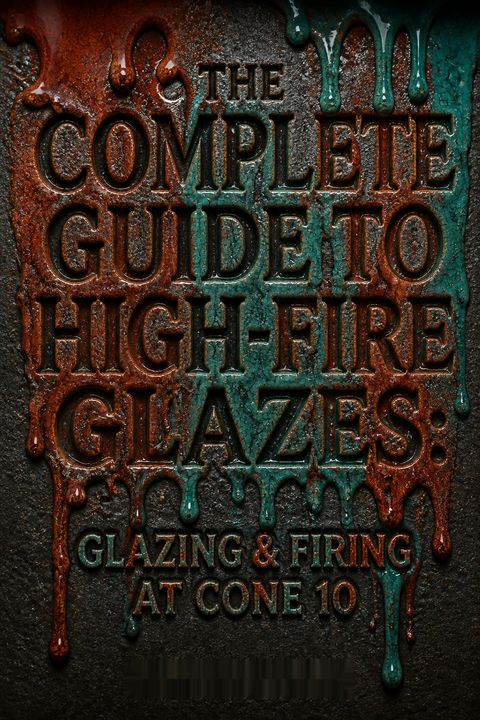 The Complete Guide to High-Fire Glazes by John Britt