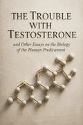 The Trouble with Testosterone and Other Essays on the Biology of the Human Predicament
