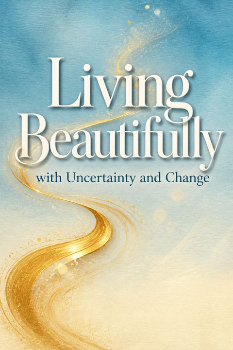 Living Beautifully with Uncertainty and Change