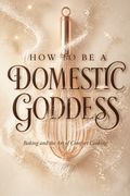 How to Be a Domestic Goddess