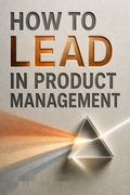 How to Lead in Product Management