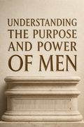 Understanding The Purpose And Power Of Men