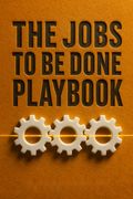 The Jobs To Be Done Playbook