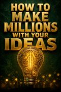 How to Make Millions with Your Ideas