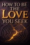 How to Be the Love You Seek