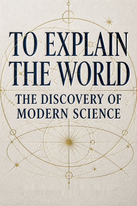 To Explain the World by Steven Weinberg