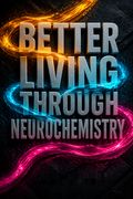 Better Living Through Neurochemistry - A guide to the optimization of serotonin, dopamine and the neurotransmitters that color your world