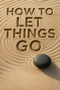How to Let Things Go