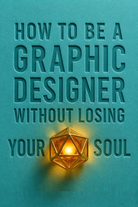 How To Be a Graphic Designer Without Losing Your Soul