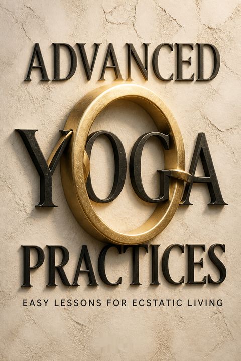 Advanced Yoga Practices - Easy Lessons for Ecstatic Living by Yogani