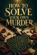 How to Solve Your Own Murder