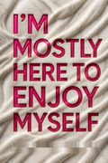 I'm Mostly Here to Enjoy Myself